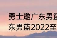 勇士邀广东男篮打热身赛时间？（广东男篮2022至2023热身赛时间？）