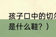 孩子口中的切尔西是什么？（切尔西是什么鞋？）