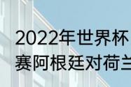 2022年世界杯比分结果？（世界杯决赛阿根廷对荷兰比分结果？）