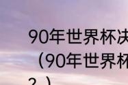 90年世界杯决赛马拉多纳上场了吗？（90年世界杯德国足球队有哪些成员？）