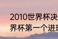 2010世界杯决赛进球者？（2010世界杯第一个进球的球员是谁？）