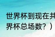 世界杯到现在共踢了几场？（2022世界杯总场数？）