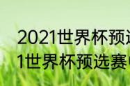 2021世界杯预选赛亚洲赛程？（2021世界杯预选赛中国队赛程？）