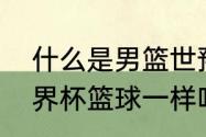 什么是男篮世预赛？（nba篮球和世界杯篮球一样吗？）