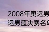 2008年奥运男篮冠军是谁？（08奥运男篮决赛名单？）