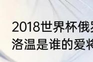 2018世界杯俄罗斯vs沙特详情？（戈洛温是谁的爱将？）