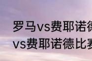 罗马vs费耶诺德为什么加时？（罗马vs费耶诺德比赛时间？）