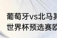 葡萄牙vs北马其顿比赛地点？（2022世界杯预选赛欧洲区排名？）