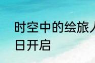 时空中的绘旅人端午特别活动6月22日开启