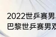 2022世乒赛男单决赛回放哪里看？（巴黎世乒赛男双冠军？）