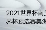 2021世界杯南美区预选赛排名？（世界杯预选赛美洲区出线规则？）