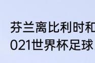 芬兰离比利时和爱沙尼亚哪个近？（2021世界杯足球比利时历史？）