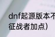 dnf起源版本不灭战神怎么加点？（征战者加点）