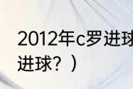 2012年c罗进球纪录？（c罗梅西历年进球？）