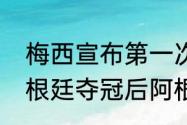 梅西宣布第一次退阿根廷时间？（阿根廷夺冠后阿根廷对梅西的评价？）