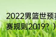 2022男篮世预赛出现几个队？（世预赛规则2019？）