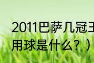 2011巴萨几冠王？（2011年欧冠决赛用球是什么？）