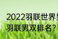 2022羽联世界男双排名？（最新世界羽联男双排名？）