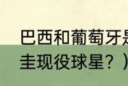 巴西和葡萄牙是一个国家吗？（巴拉圭现役球星？）