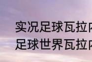 实况足球瓦拉内学什么技能？（fifa足球世界瓦拉内模型怎么样？）