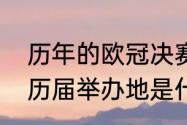 历年的欧冠决赛举办地？（欧冠联赛历届举办地是什么？）