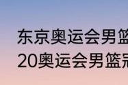 东京奥运会男篮各队实力分析？（2020奥运会男篮冠军阵容？）