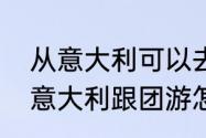 从意大利可以去瑞士吗？（法国瑞士意大利跟团游怎么样？）