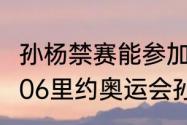 孙杨禁赛能参加24年奥运会吗？（2006里约奥运会孙杨参加几百米游泳？）