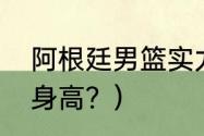 阿根廷男篮实力怎样？（阿根廷男篮身高？）