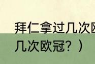 拜仁拿过几次欧冠冠军？（拜仁拿过几次欧冠？）