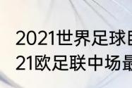 2021世界足球巨星排名前十名？（2021欧足联中场最佳球员？）