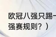 欧冠八强只踢一场吗？（2022欧冠8强赛规则？）