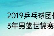 2019乒乓球团体世界杯赛程？（2023年男篮世锦赛赛程和地点？）