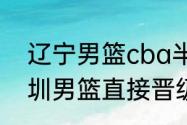 辽宁男篮cba半决赛几局几胜？（深圳男篮直接晋级半决赛的对手是？）