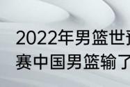 2022年男篮世预赛赛制规则？（世预赛中国男篮输了哪几场？）