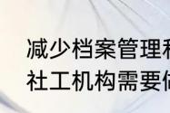 减少档案管理和制定规章制度哪个是社工机构需要做到的