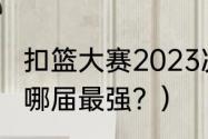 扣篮大赛2023决赛时间？（扣篮大赛哪届最强？）