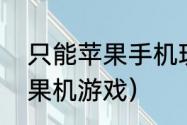 只能苹果手机玩的游戏有哪些？（苹果机游戏）