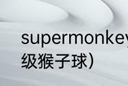 supermonkey酒吧是谁开的？（超级猴子球）