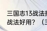 三国志13战法排名一览三国志13哪个战法好用？（三国志13战法）