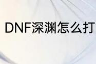 DNF深渊怎么打？（dnf深渊怎么开）