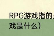 RPG游戏指的是什么游戏？（rpg游戏是什么）