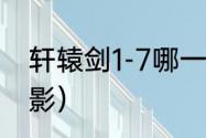 轩辕剑1-7哪一部最好？（轩辕剑7电影）