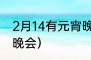 2月14有元宵晚会吗？（2022年元宵晚会）