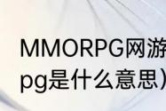 MMORPG网游是什么意思？（mmorpg是什么意思）