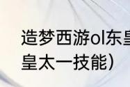 造梦西游ol东皇太一技能介绍？（东皇太一技能）