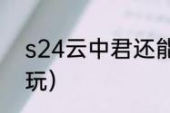 s24云中君还能玩吗？（云中君怎么玩）