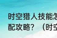 时空猎人技能怎么搭配，职业技能搭配攻略？（时空猎人攻略）