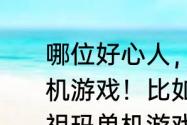 哪位好心人，推荐几款中老年玩的单机游戏！比如：祖玛、黄金矿工？（祖玛单机游戏）