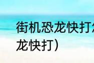 街机恐龙快打怎么3人玩？（街机恐龙快打）